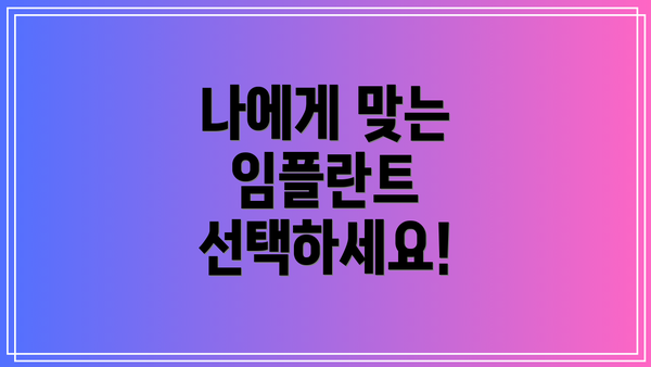 나에게 맞는 임플란트 선택하세요!