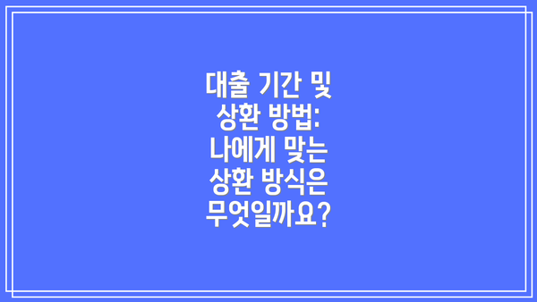 대출 기간 및 상환 방법: 나에게 맞는 상환 방식은 무엇일까요?
