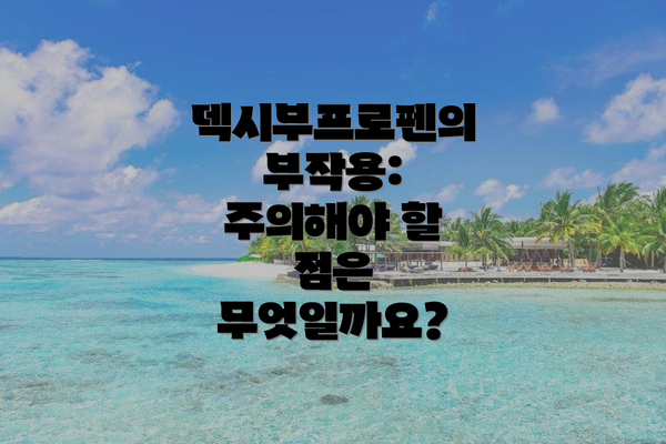 덱시부프로펜의 부작용: 주의해야 할 점은 무엇일까요?