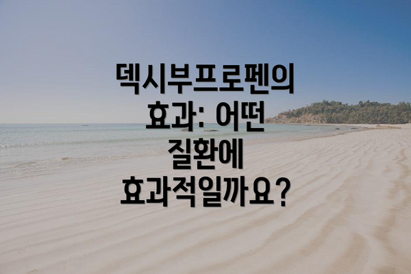 덱시부프로펜의 효과: 어떤 질환에 효과적일까요?