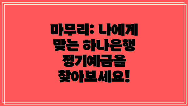 마무리: 나에게 맞는 하나은행 정기예금을 찾아보세요!