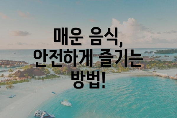 매운 음식, 안전하게 즐기는 방법!