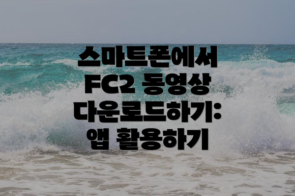 스마트폰에서 FC2 동영상 다운로드하기: 앱 활용하기