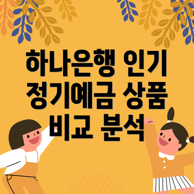 하나은행 인기 정기예금 상품 비교 분석
