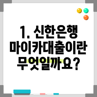 1. 신한은행 마이카대출이란 무엇일까요?