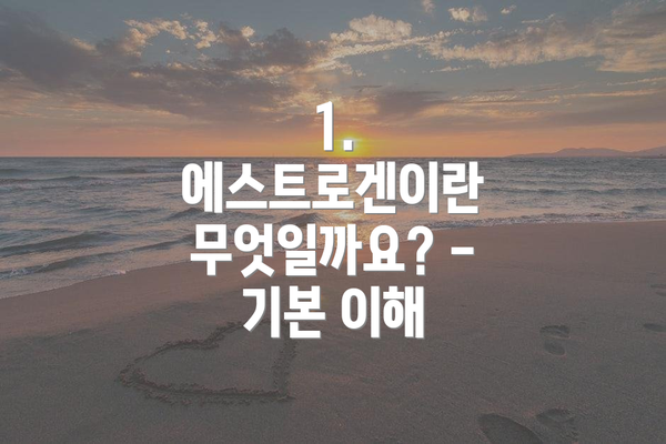 1. 에스트로겐이란 무엇일까요? - 기본 이해