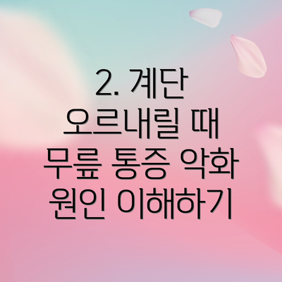 2. 계단 오르내릴 때 무릎 통증 악화 원인 이해하기