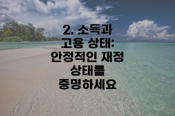 2. 소득과 고용 상태: 안정적인 재정 상태를 증명하세요