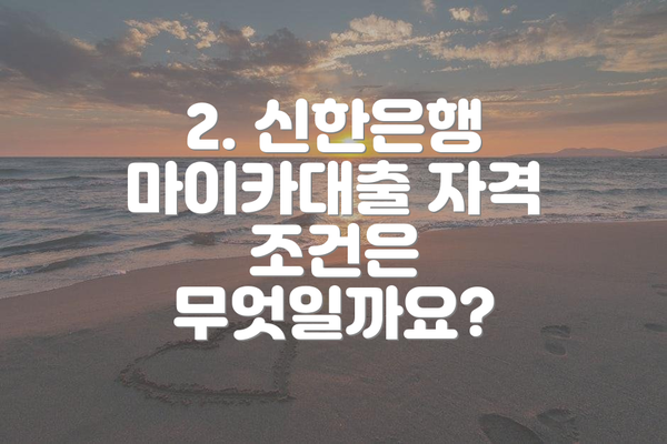 2. 신한은행 마이카대출 자격 조건은 무엇일까요?