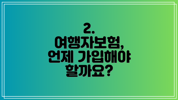 2. 여행자보험, 언제 가입해야 할까요?
