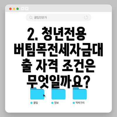 2. 청년전용 버팀목전세자금대출 자격 조건은 무엇일까요?