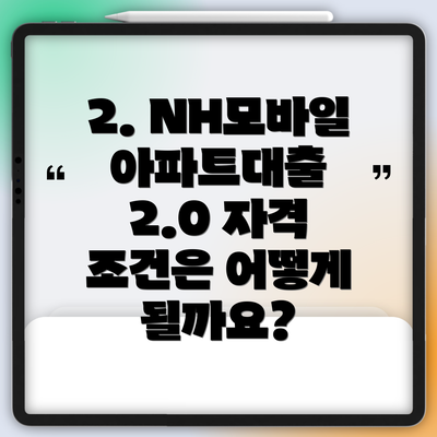 2. NH모바일아파트대출 2.0 자격 조건은 어떻게 될까요?