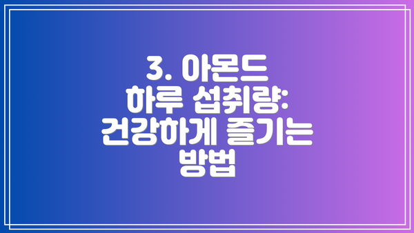 3. 아몬드 하루 섭취량: 건강하게 즐기는 방법