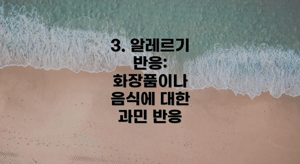 3. 알레르기 반응: 화장품이나 음식에 대한 과민 반응