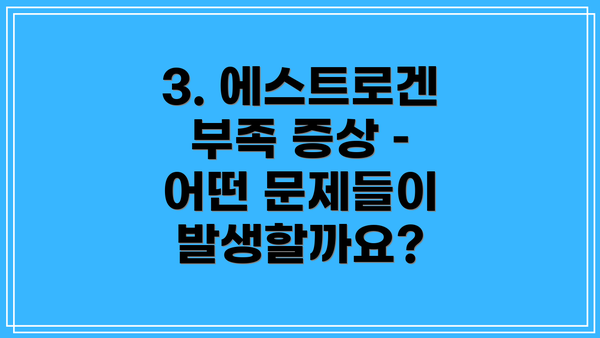 3. 에스트로겐 부족 증상 – 어떤 문제들이 발생할까요?