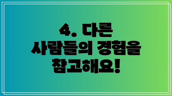 4. 다른 사람들의 경험을 참고해요!