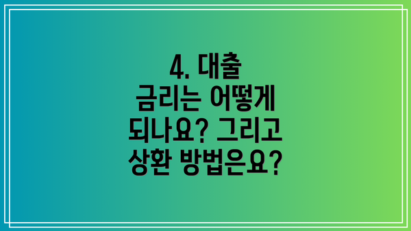 4. 대출 금리는 어떻게 되나요? 그리고 상환 방법은요?