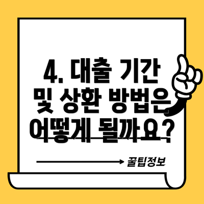 4. 대출 기간 및 상환 방법은 어떻게 될까요?