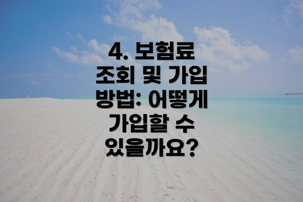 4. 보험료 조회 및 가입 방법: 어떻게 가입할 수 있을까요?