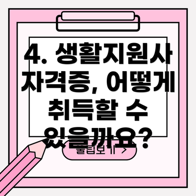 4. 생활지원사 자격증, 어떻게 취득할 수 있을까요?