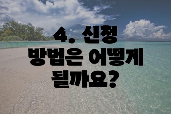 4. 신청 방법은 어떻게 될까요?