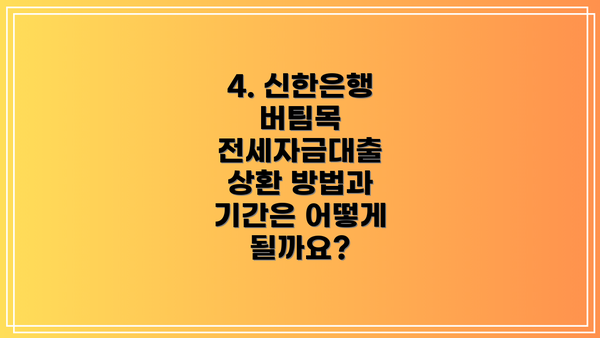 4. 신한은행 버팀목 전세자금대출 상환 방법과 기간은 어떻게 될까요?