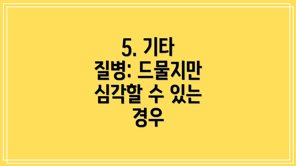 5. 기타 질병: 드물지만 심각할 수 있는 경우