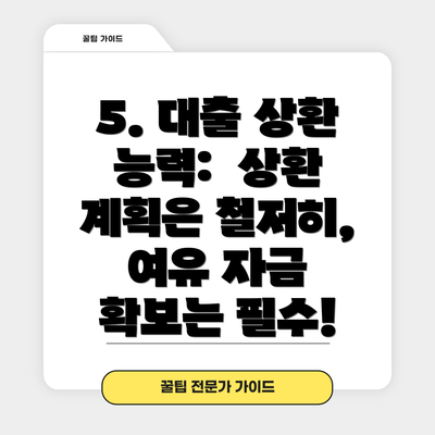 5. 대출 상환 능력: 상환 계획은 철저히, 여유 자금 확보는 필수!