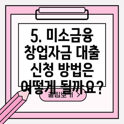 5. 미소금융 창업자금 대출 신청 방법은 어떻게 될까요?