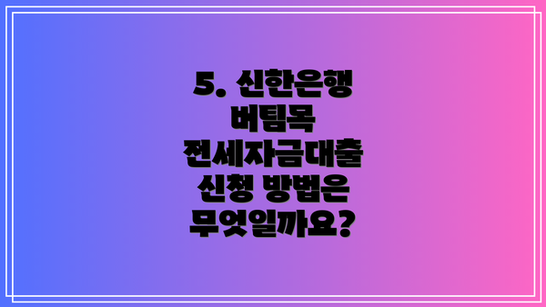 5. 신한은행 버팀목 전세자금대출 신청 방법은 무엇일까요?