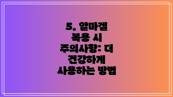 5. 알마겔 복용 시 주의사항: 더 건강하게 사용하는 방법