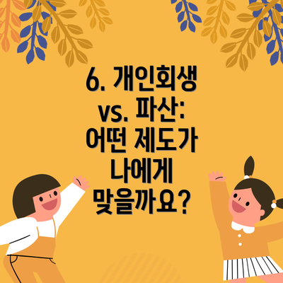 6. 개인회생 vs. 파산: 어떤 제도가 나에게 맞을까요?