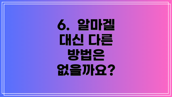 6. 알마겔 대신 다른 방법은 없을까요?