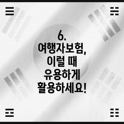6. 여행자보험, 이럴 때 유용하게 활용하세요!