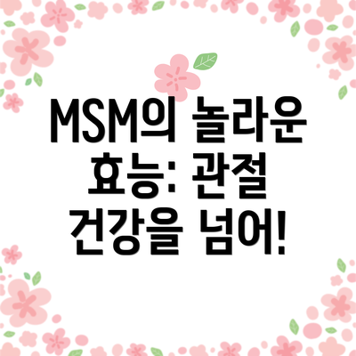 MSM의 놀라운 효능: 관절 건강을 넘어!