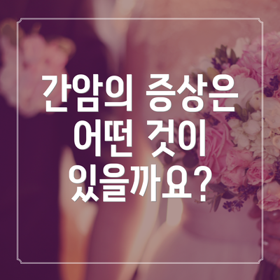 간암의 증상은 어떤 것이 있을까요?