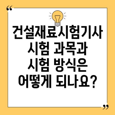 건설재료시험기사 시험 과목과 시험 방식은 어떻게 되나요?