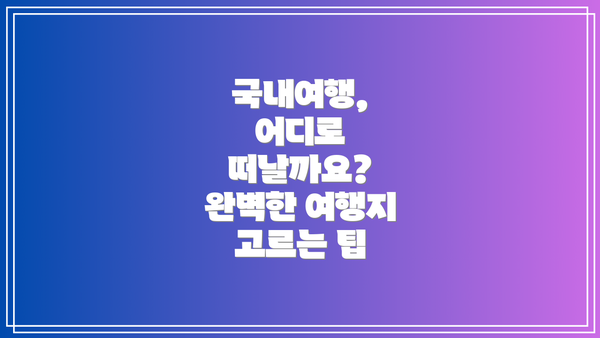 국내여행, 어디로 떠날까요? 완벽한 여행지 고르는 팁