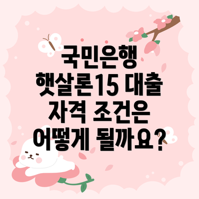 국민은행 햇살론15 대출 자격 조건은 어떻게 될까요?