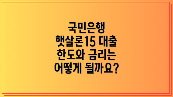 국민은행 햇살론15 대출 한도와 금리는 어떻게 될까요?