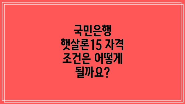 국민은행 햇살론15 자격 조건은 어떻게 될까요?