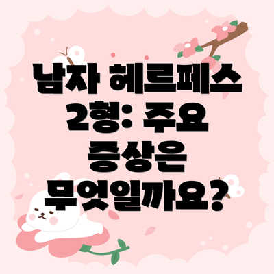 남자 헤르페스 2형: 주요 증상은 무엇일까요?