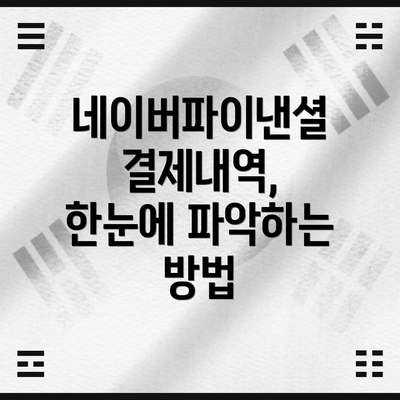네이버파이낸셜 결제내역, 한눈에 파악하는 방법