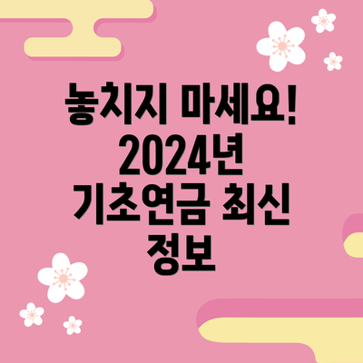 놓치지 마세요! 2024년 기초연금 최신 정보