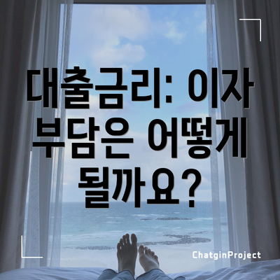 대출금리: 이자 부담은 어떻게 될까요?