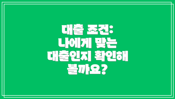 대출 조건: 나에게 맞는 대출인지 확인해 볼까요?