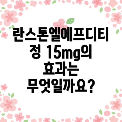 란스톤엘에프디티정 15mg의 효과는 무엇일까요?