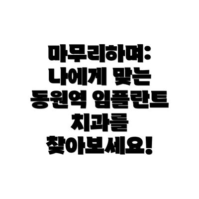 마무리하며:  나에게 맞는  동원역 임플란트 치과를 찾아보세요!