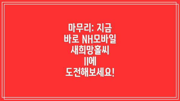 마무리: 지금 바로 NH모바일새희망홀씨 II에 도전해보세요!