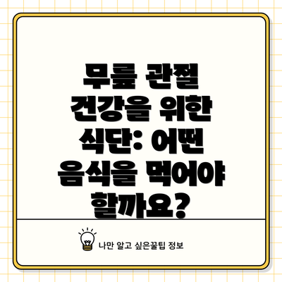 무릎 관절 건강을 위한 식단: 어떤 음식을 먹어야 할까요?